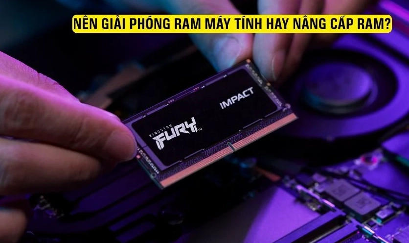 Cân nhắc kỹ lưỡng giữa việc tiếp tục giải phóng RAM bằng phần mềm hay quyết định nâng cấp thêm dung lượng RAM vật lý