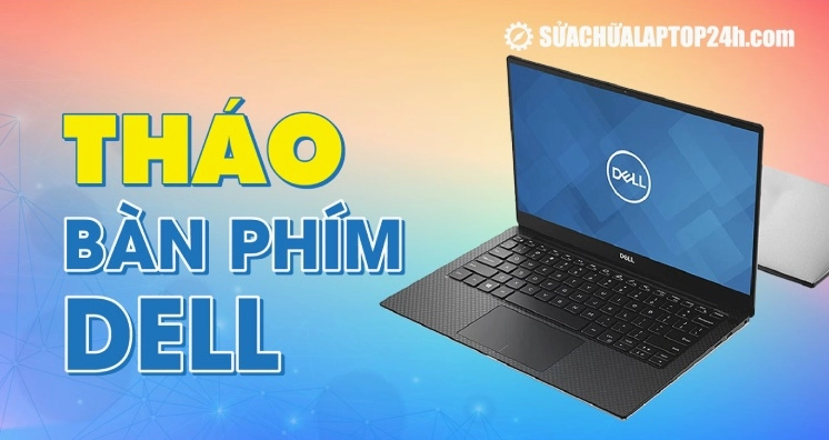 Hướng dẫn chi tiết các bước tháo và lắp bàn phím laptop Dell an toàn đúng kỹ thuật