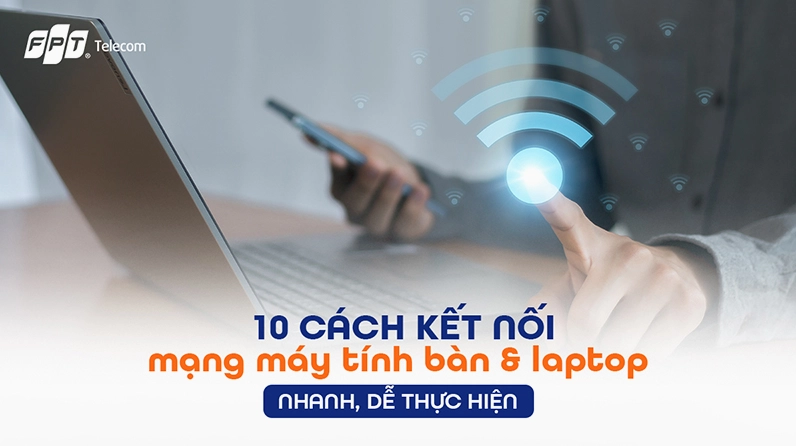 10 cách kết nối mạng máy tính bàn & laptop nhanh, dễ thực hiện