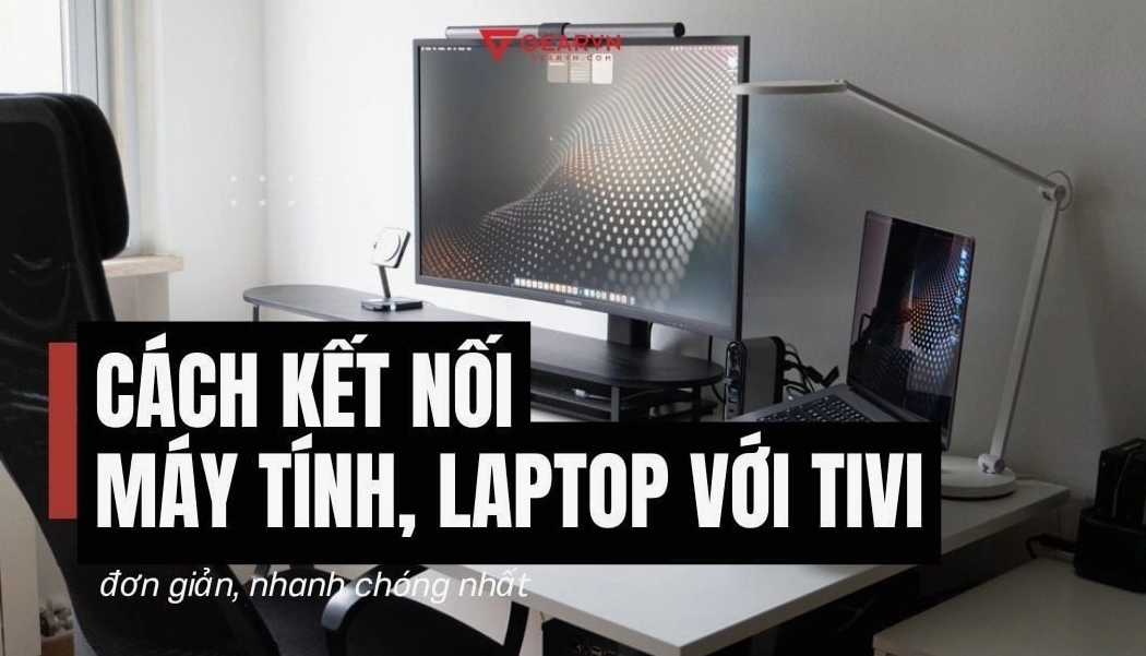 5 cách kết nối máy tính, laptop với tivi đơn giản, nhanh chóng