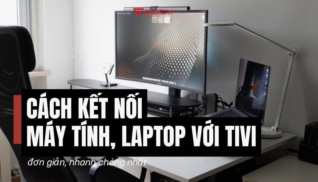 Các cách kết nối laptop với tivi đơn giản nhất
