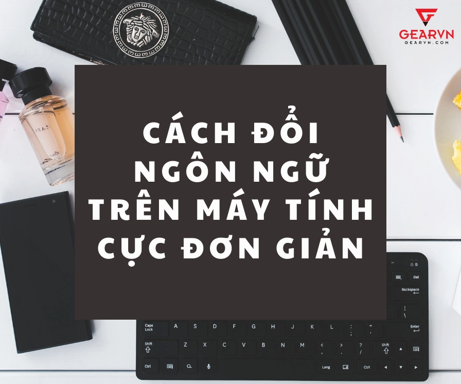 Hướng dẫn chi tiết cách đổi ngôn ngữ trên laptop Windows nhanh chóng 34 Cách đổi ngôn ngữ trên máy tính cực đơn giản