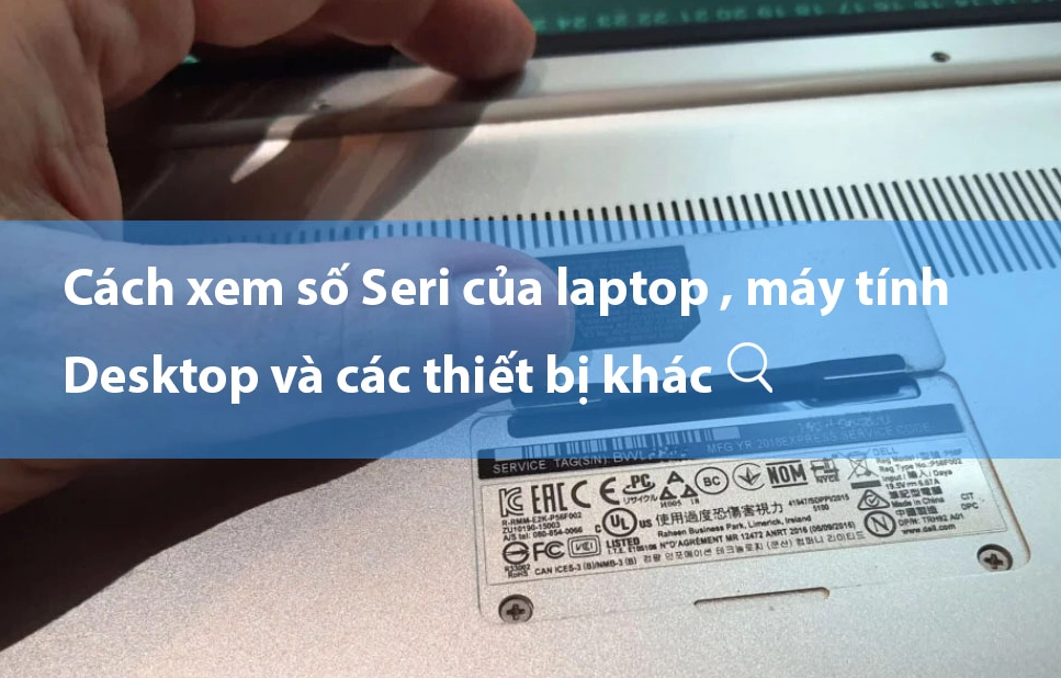 Cách xem số Seri của laptop , máy tính Desktop và các thiết bị khác