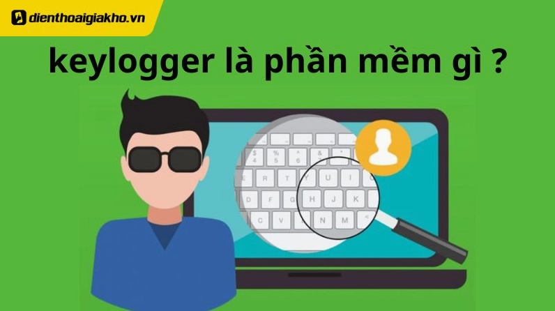 Cảnh giác tìm hiểu keylogger là phần mềm gì để phòng tránh