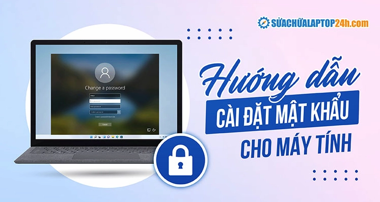 Hướng dẫn chi tiết cách cài đặt mật khẩu laptop bảo vệ dữ liệu tuyệt đối 3 Hướng dẫn cách cài đặt pass cho laptop trên các hệ điều hành Windows