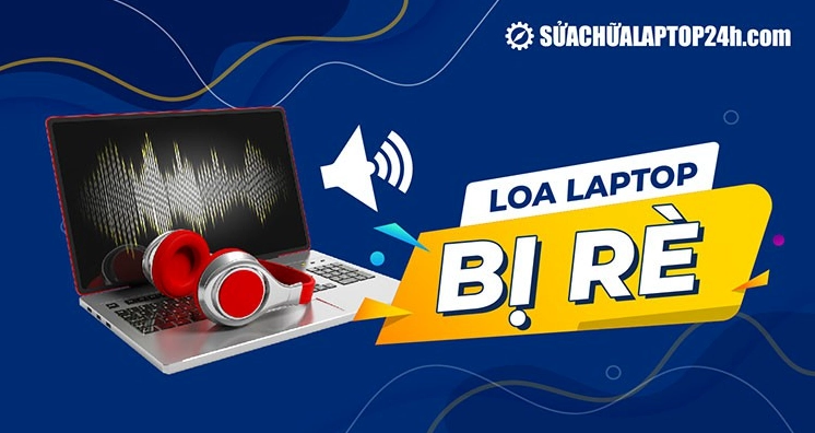 huong dan cach chua loa re laptop chi tiet va hieu qua nhat 345