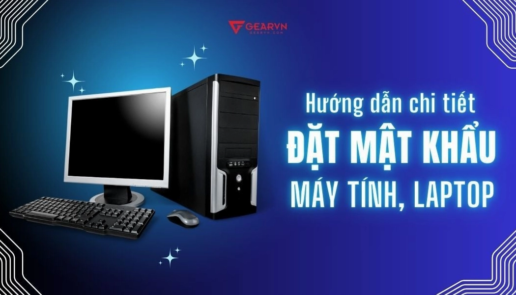 Hướng dẫn cách đặt mật khẩu máy tính siêu nhanh và dễ